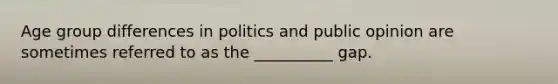 Age group differences in politics and public opinion are sometimes referred to as the __________ gap.