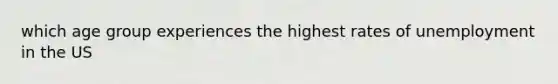 which age group experiences the highest rates of unemployment in the US