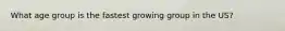 What age group is the fastest growing group in the US?