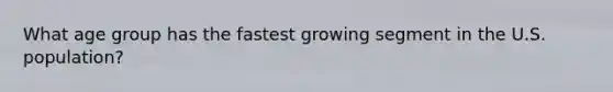 What age group has the fastest growing segment in the U.S. population?