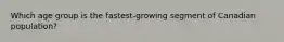 Which age group is the fastest-growing segment of Canadian population?