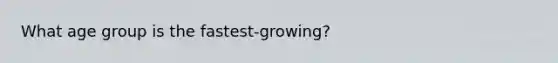 What age group is the fastest-growing?