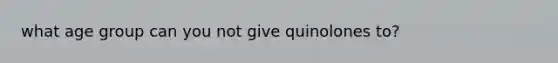 what age group can you not give quinolones to?