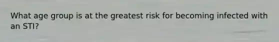 What age group is at the greatest risk for becoming infected with an STI?