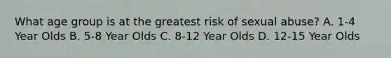 What age group is at the greatest risk of sexual abuse? A. 1-4 Year Olds B. 5-8 Year Olds C. 8-12 Year Olds D. 12-15 Year Olds