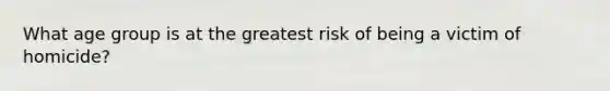 What age group is at the greatest risk of being a victim of homicide?