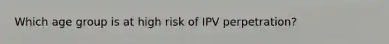 Which age group is at high risk of IPV perpetration?