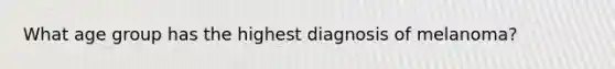 What age group has the highest diagnosis of melanoma?