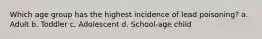 Which age group has the highest incidence of lead poisoning? a. Adult b. Toddler c. Adolescent d. School-age child