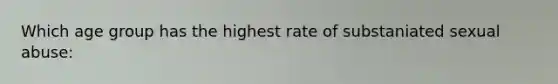 Which age group has the highest rate of substaniated sexual abuse: