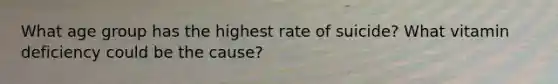 What age group has the highest rate of suicide? What vitamin deficiency could be the cause?