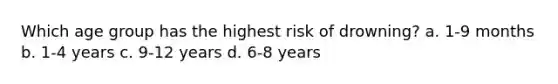 Which age group has the highest risk of drowning? a. 1-9 months b. 1-4 years c. 9-12 years d. 6-8 years