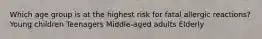 Which age group is at the highest risk for fatal allergic reactions? Young children Teenagers Middle-aged adults Elderly