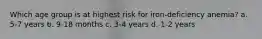 Which age group is at highest risk for iron-deficiency anemia? a. 5-7 years b. 9-18 months c. 3-4 years d. 1-2 years