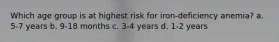 Which age group is at highest risk for iron-deficiency anemia? a. 5-7 years b. 9-18 months c. 3-4 years d. 1-2 years