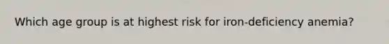 Which age group is at highest risk for iron-deficiency anemia?