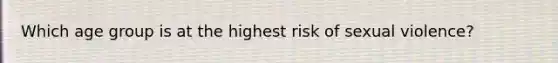 Which age group is at the highest risk of sexual violence?