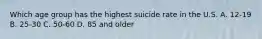 Which age group has the highest suicide rate in the U.S. A. ​12-19 B. ​25-30 C. ​50-60 D. 85 and older