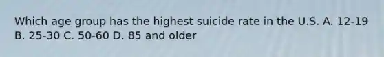 Which age group has the highest suicide rate in the U.S. A. ​12-19 B. ​25-30 C. ​50-60 D. 85 and older