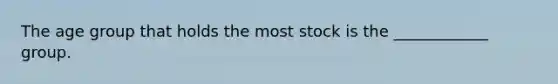 The age group that holds the most stock is the ____________ group.