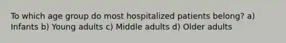 To which age group do most hospitalized patients belong? a) Infants b) Young adults c) Middle adults d) Older adults