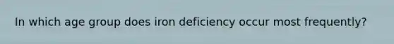 In which age group does iron deficiency occur most frequently?