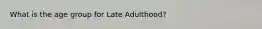 What is the age group for Late Adulthood?