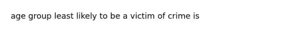 age group least likely to be a victim of crime is