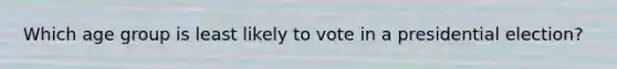 Which age group is least likely to vote in a presidential election?