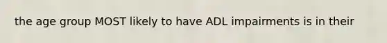 the age group MOST likely to have ADL impairments is in their