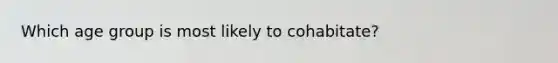Which age group is most likely to cohabitate?