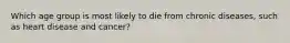 Which age group is most likely to die from chronic diseases, such as heart disease and cancer?