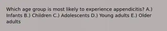 Which age group is most likely to experience appendicitis? A.) Infants B.) Children C.) Adolescents D.) Young adults E.) Older adults