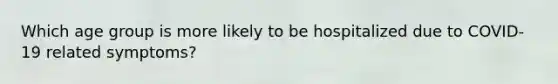 Which age group is more likely to be hospitalized due to COVID-19 related symptoms?