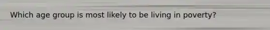 Which age group is most likely to be living in poverty?