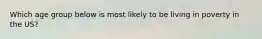 Which age group below is most likely to be living in poverty in the US?