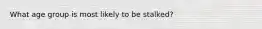 What age group is most likely to be stalked?