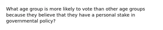 What age group is more likely to vote than other age groups because they believe that they have a personal stake in governmental policy?