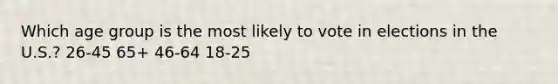 Which age group is the most likely to vote in elections in the U.S.? 26-45 65+ 46-64 18-25