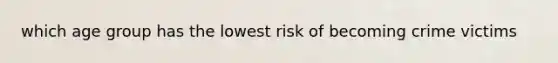 which age group has the lowest risk of becoming crime victims