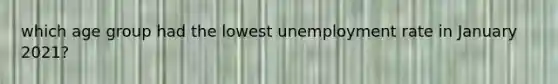 which age group had the lowest unemployment rate in January 2021?
