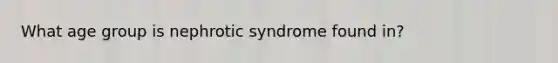 What age group is nephrotic syndrome found in?