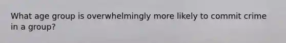 What age group is overwhelmingly more likely to commit crime in a group?