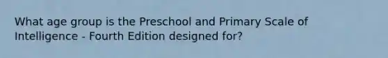 What age group is the Preschool and Primary Scale of Intelligence - Fourth Edition designed for?