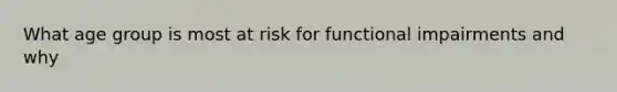 What age group is most at risk for functional impairments and why