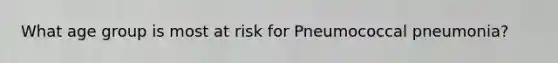 What age group is most at risk for Pneumococcal pneumonia?