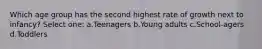 Which age group has the second highest rate of growth next to infancy? Select one: a.Teenagers b.Young adults c.School-agers d.Toddlers