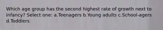 Which age group has the second highest rate of growth next to infancy? Select one: a.Teenagers b.Young adults c.School-agers d.Toddlers