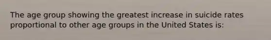 The age group showing the greatest increase in suicide rates proportional to other age groups in the United States is: