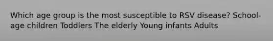 Which age group is the most susceptible to RSV disease? School-age children Toddlers The elderly Young infants Adults